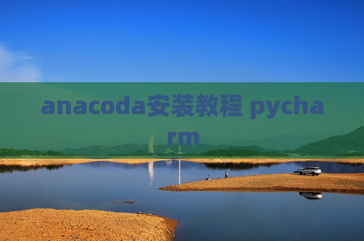 anacoda安装教程 pycharm anacoda安装教程 pycharm